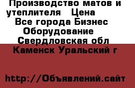 	Производство матов и утеплителя › Цена ­ 100 - Все города Бизнес » Оборудование   . Свердловская обл.,Каменск-Уральский г.